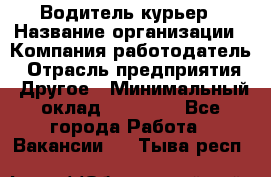 Водитель-курьер › Название организации ­ Компания-работодатель › Отрасль предприятия ­ Другое › Минимальный оклад ­ 40 000 - Все города Работа » Вакансии   . Тыва респ.